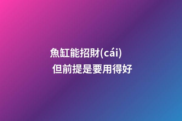 魚缸能招財(cái) 但前提是要用得好